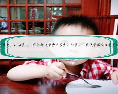 重庆找人代生，2024重庆三代供卵试管费用多少？附重庆三代试管医院及费用明